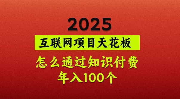 2025项目天花板，普通怎么通过知识付费翻身，年入百个【揭秘】-氚客吧