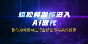 短视频创作进入AI时代，教你如何用AI进行全新创作与高效剪辑-氚客吧