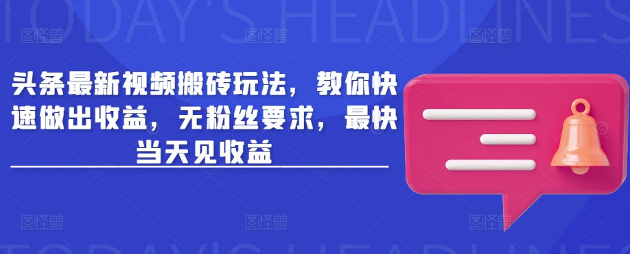 头条最新视频搬砖玩法，教你快速做出收益，无粉丝要求，最快当天见收益-氚客吧