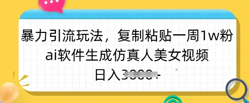 暴力引流玩法，复制粘贴一周1w粉，ai软件生成仿真人美女视频，日入多张-氚客吧