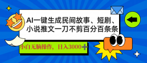 AI一键生成民间故事、推文、短剧，日入3000+，一刀百分百条条爆款-氚客吧