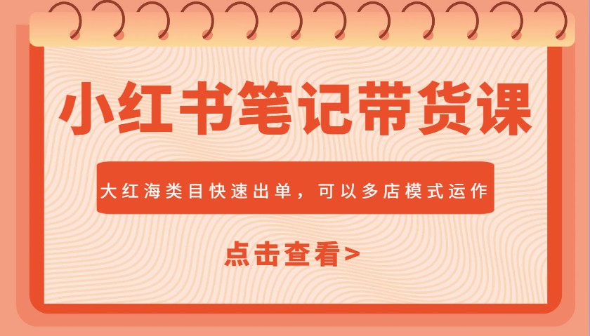 小红书笔记带货课，大红海类目快速出单，市场大，可以多店模式运作-氚客吧