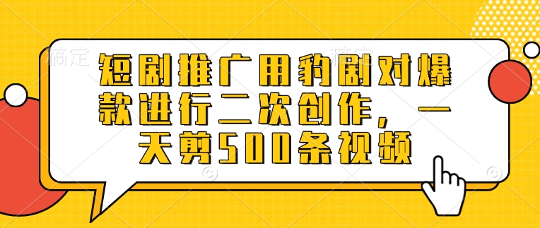 短剧推广用豹剧对爆款进行二次创作，一天剪500条视频-氚客吧