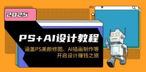 PS+AI设计教程：涵盖PS美颜修图、AI插画制作等，开启设计赚钱之旅-氚客吧