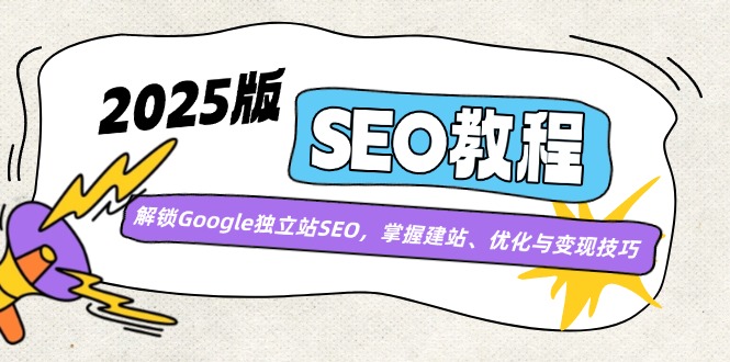 2025版SEO教程：解锁Google独立站SEO，掌握建站、优化与变现技巧-氚客吧