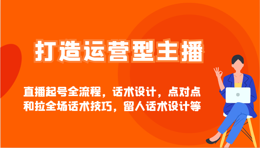 打造运营型主播直播起号全流程，话术设计，点对点和拉全场话术技巧，留人话术设计等-氚客吧