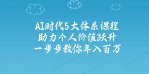 AI时代5大体系课程：助力个人价值跃升，一步步教你年入百万-氚客吧