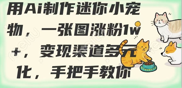 用AI制作迷你小宠物，一张图涨粉1w+，变现渠道多元化，手把手教你-氚客吧