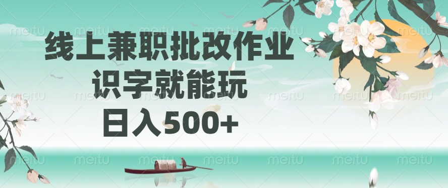 线上兼职批改作业，识字就能玩，日入500+-氚客吧