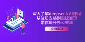 深入了解deepseek AI课程，从注册安装到实操变现，带你提升办公效率-氚客吧
