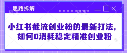 小红书截流创业粉的最新打法，如何0消耗稳定精准创业粉【思路拆解】-氚客吧