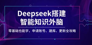 Deepseek搭建智能知识外脑，零基础也能学，申请账号、建库、更新全攻略-氚客吧