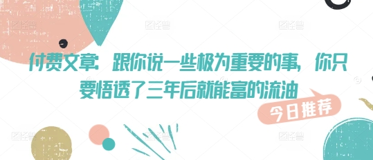 付费文章：跟你说一些极为重要的事，你只要悟透了 三年后 就能富的流油-氚客吧