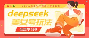 借助deepseek创作出各种风格的美女视频，7天快速涨粉，多种变现月入万元-氚客吧