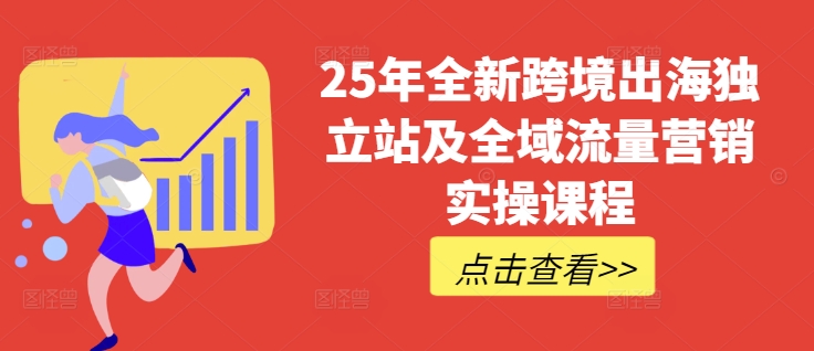 25年全新跨境出海独立站及全域流量营销实操课程，跨境电商独立站TIKTOK全域营销普货特货玩法大全-氚客吧