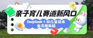 育儿赛道新风口：DeepSeek+3D绘本全流程拆解，月涨粉上W，还能培养亲子创造力-氚客吧