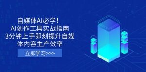 自媒体AI必学！AI创作工具实战指南，3分钟上手即刻提升自媒体内容生产效率-氚客吧