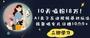 10天吸粉18W！AI亲子互动视频暴利玩法，我靠晒女儿日入数张-氚客吧