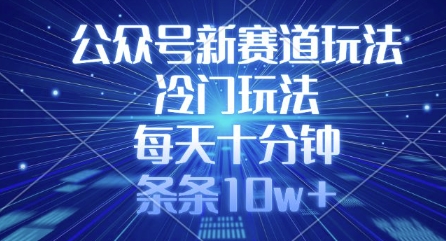 公众号新赛道玩法，冷门玩法，每天十分钟，条条10w+-氚客吧