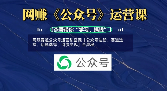 网创赛道公众号运营私密课【公众号注册、赛道选择、话题选择、引流变现】全流程-氚客吧