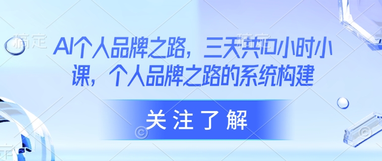 AI个人品牌之路，​三天共10小时小课，个人品牌之路的系统构建-氚客吧