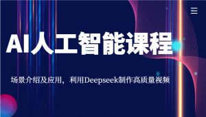 AI人工智能课程，场景介绍及应用，利用Deepseek制作高质量视频-氚客吧