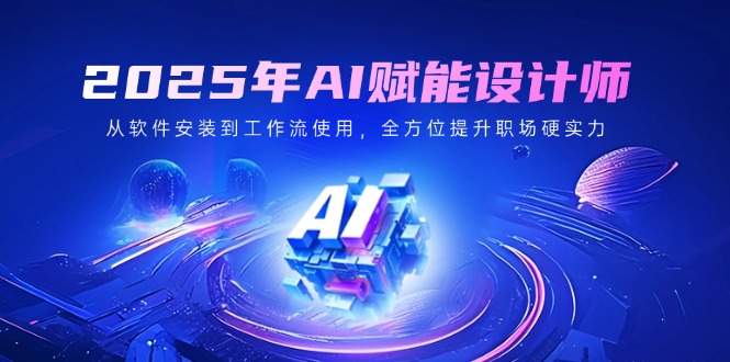 2025年AI赋能设计师：从软件安装到工作流使用，全方位提升职场硬实力-氚客吧