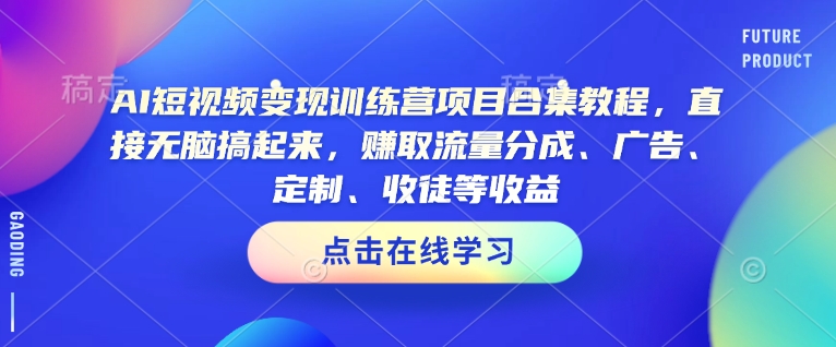 AI短视频变现训练营项目合集教程,直接无脑搞起来,赚取流量分成、广告、定制、收徒等收益(0302更新)-氚客吧