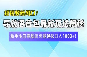 短视频新风口！导航语音包最新玩法揭秘，新手小白零基础也能轻松日入10...-氚客吧