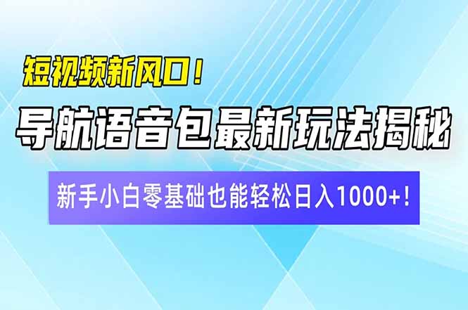 短视频新风口！导航语音包最新玩法揭秘，新手小白零基础也能轻松日入10…-氚客吧