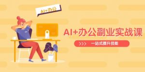 AI+办公副业实战课：从Excel到PPT，从行业分析到视频制作，一站式提升技能-氚客吧
