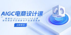 AIGC电商设计课：精通Midjourney/SD工具，轻松搞定节日海报与产品视觉营销-氚客吧