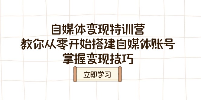 自媒体变现特训营，教你从零开始搭建自媒体账号，掌握变现技巧-氚客吧