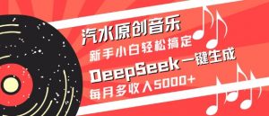 汽水原创音乐DeepSeek一键生成，新手小白轻松搞定，每月多收入5k+-氚客吧