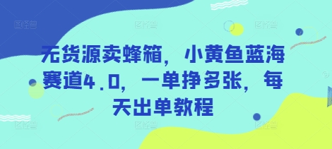 无货源卖蜂箱，小黄鱼蓝海赛道4.0，一单挣多张，每天出单教程-氚客吧