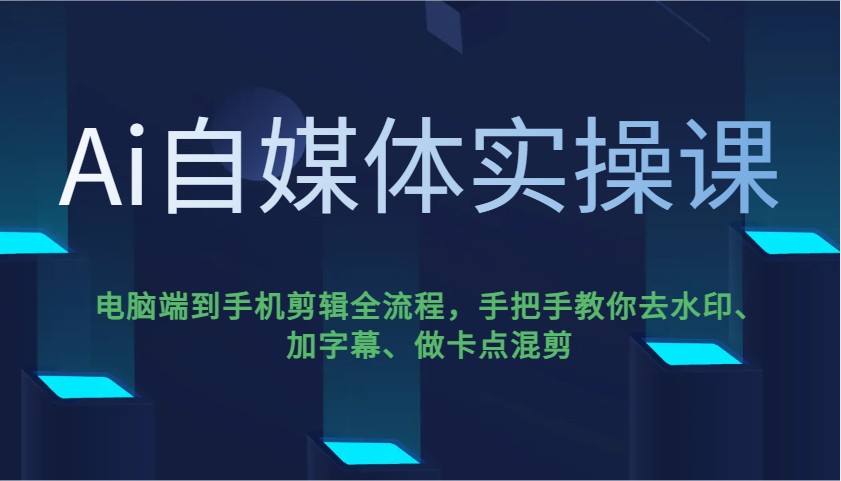 Ai自媒体实操课，电脑端到手机剪辑全流程，手把手教你去水印、加字幕、做卡点混剪-氚客吧