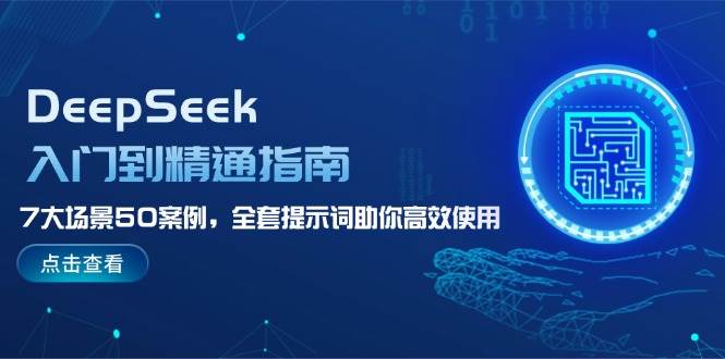 DeepSeek入门到精通指南，7大场景50案例，全套提示词助你高效使用-氚客吧