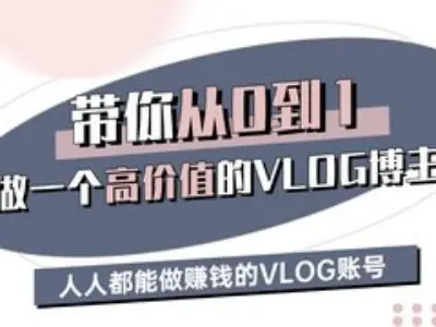 带你从0-1做一个高价值的VLOG博主三期，人人都能做挣钱的VLOG账号-氚客吧