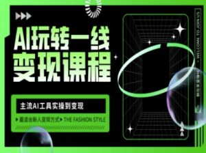 AI玩转一线变现课程，主流AI工具实操到变现，玩转AI自媒体，打爆你的线上流量-氚客吧