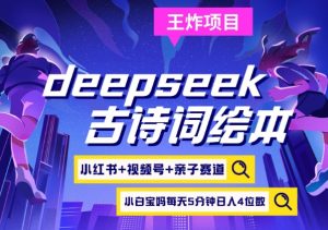 deepseek+小红书视频号+古诗词绘本，亲子赛道，高端宝妈粉，起号快每天五分钟，日入四位数-氚客吧