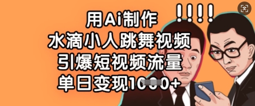 用Ai制作水滴小人跳舞视频，引爆短视频流量，单日变现数张-氚客吧