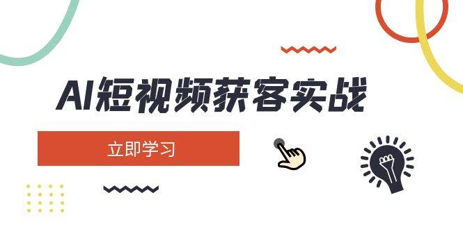 AI短视频获客实战：涵盖矩阵营销、搭建、定位、素材拍摄、起号、变现等-氚客吧