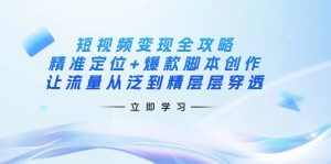 短视频变现全攻略：精准定位+爆款脚本创作，让流量从泛到精层层穿透-氚客吧