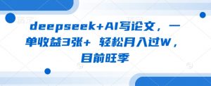 deepseek+AI写论文，一单收益3张+ 轻松月入过W，目前旺季-氚客吧