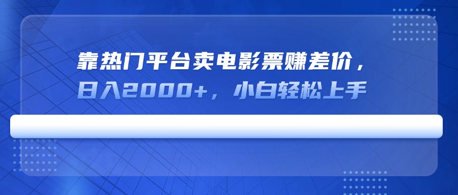 靠热门平台卖电影票赚差价，日入2000+，小白轻松上手-氚客吧