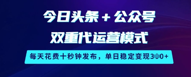 今日头条+公众号双重代运营模式，每天花费十秒钟发布，单日稳定变现3张【揭秘】-氚客吧