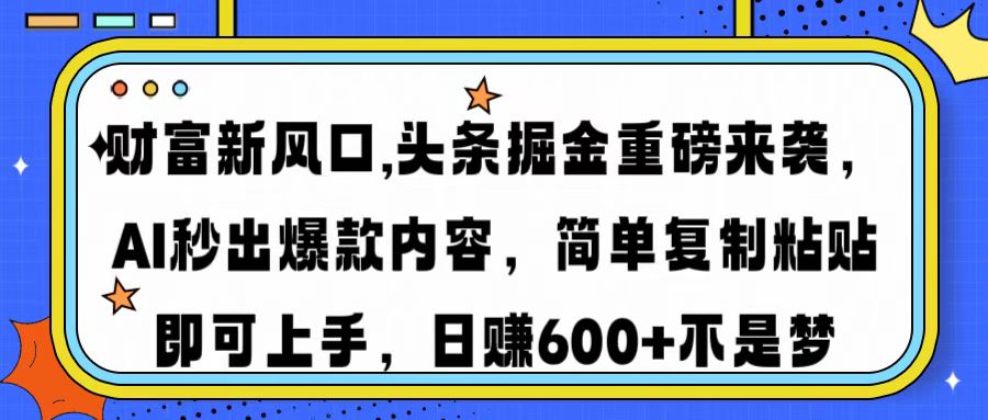 财富新风口,头条掘金重磅来袭AI秒出爆款内容简单复制粘贴即可上手，日…-氚客吧