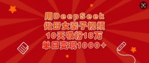 用DeepSeek做母女亲子视频，10天吸粉18万，单日变现多张-氚客吧
