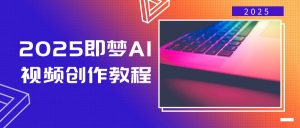 2025即梦AI视频创作教程，从零开始学做视频，文字图片生成视频轻松创作-氚客吧
