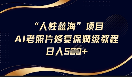 人性蓝海AI老照片修复项目保姆级教程，长期复购，轻松日入5张-氚客吧